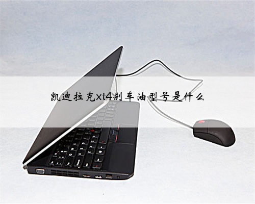 凯迪拉克xt4刹车油型号是什么