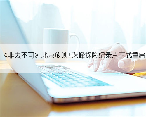 《非去不可》北京放映 珠峰探险纪录片正式重启