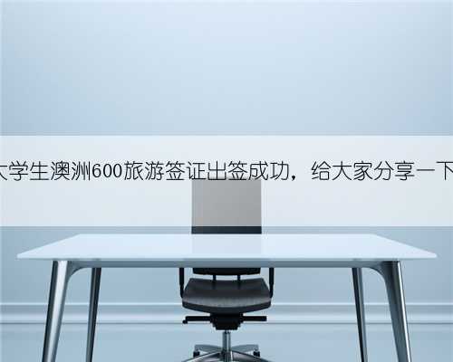 在校大学生澳洲600旅游签证出签成功，给大家分享一下经验~