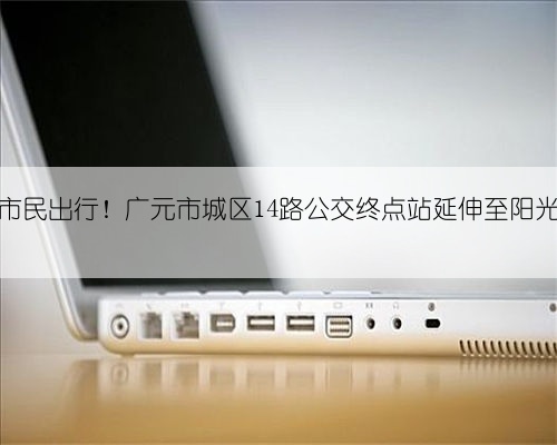 方便市民出行！广元市城区14路公交终点站延伸至阳光云玺