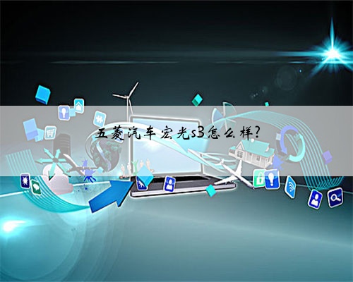 五菱汽车宏光s3怎么样?