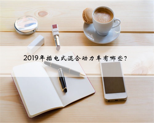 2019年插电式混合动力车有哪些?