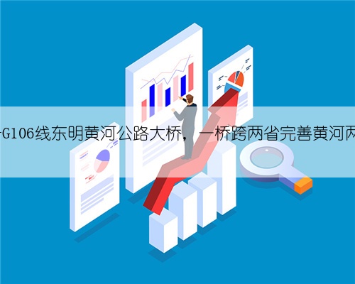 黄河的桥 G106线东明黄河公路大桥，一桥跨两省完善黄河两岸路网布局