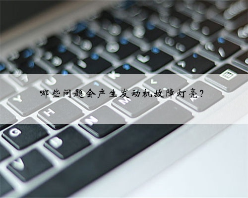 哪些问题会产生发动机故障灯亮?