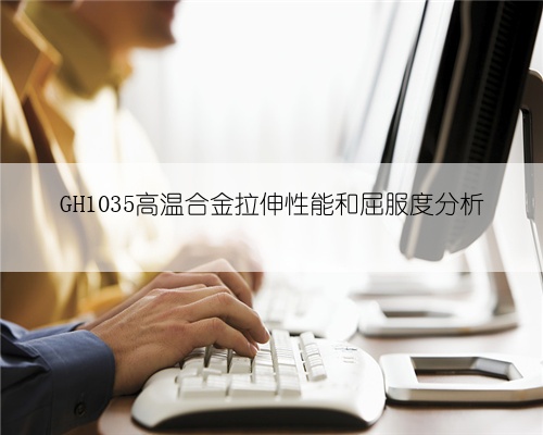 GH1035高温合金拉伸性能和屈服度分析
