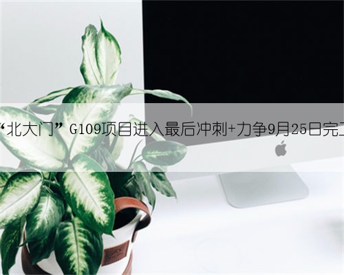 兰州“北大门”G109项目进入最后冲刺 力争9月25日完工通车