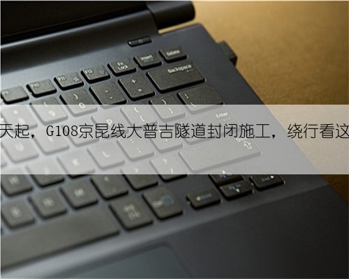 明天起,G108京昆线大普吉隧道封闭施工,绕行看这里