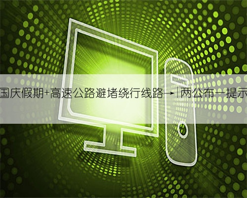 国庆假期 高速公路避堵绕行线路→|两公布一提示
