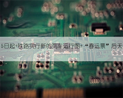 下月5日起 铁路实行新的列车运行图 “春运票”后天开售