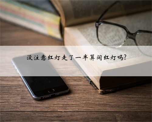 没注意红灯走了一半算闯红灯吗?