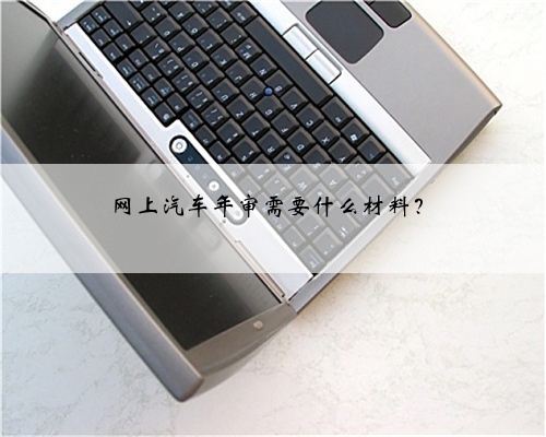 网上汽车年审需要什么材料？
