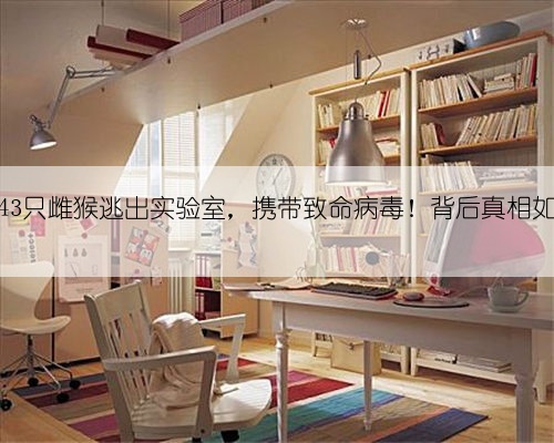 美国43只雌猴逃出实验室，携带致命病毒！背后真相如何？
