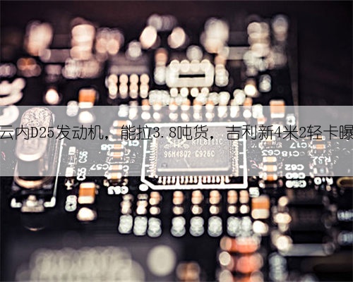 配云内D25发动机,能拉3.8吨货,吉利新4米2轻卡曝光