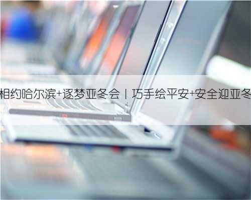 相约哈尔滨 逐梦亚冬会|巧手绘平安 安全迎亚冬