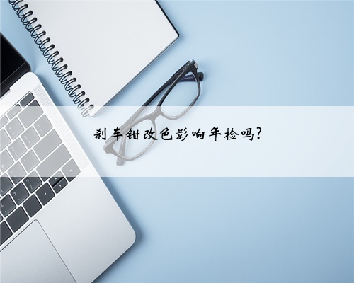 刹车钳改色影响年检吗?