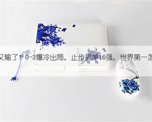 王楚钦又输了!0-3爆冷出局,止步男单16强,世界第一怎么了?