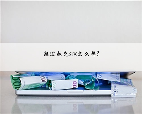 凯迪拉克srx怎么样?