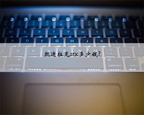 凯迪拉克srx多少钱?
