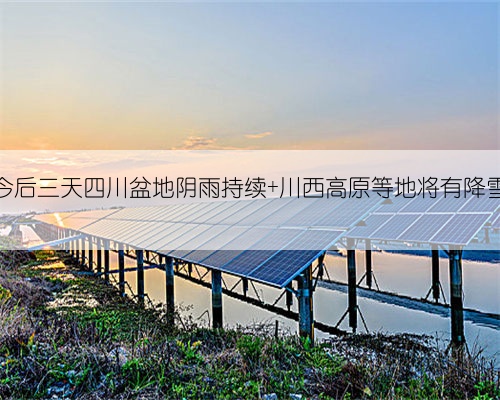 今后三天四川盆地阴雨持续 川西高原等地将有降雪