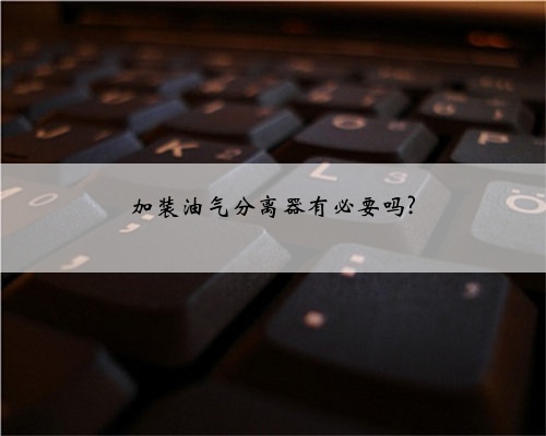加装油气分离器有必要吗?