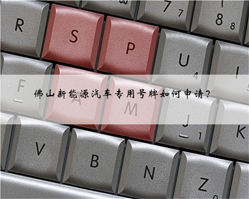 佛山新能源汽车专用号牌如何申请？