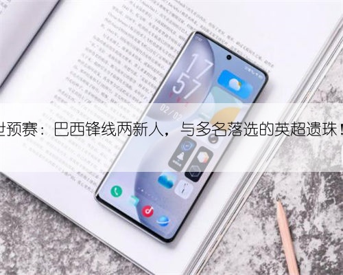 世预赛：巴西锋线两新人，与多名落选的英超遗珠！