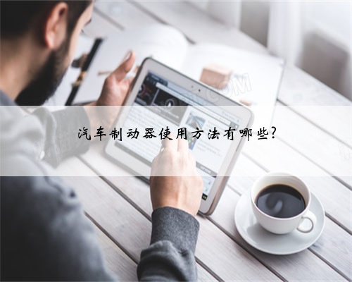 汽车制动器使用方法有哪些?