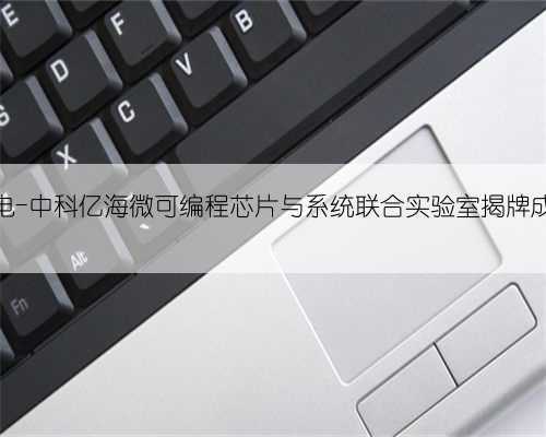 西电-中科亿海微可编程芯片与系统联合实验室揭牌成立