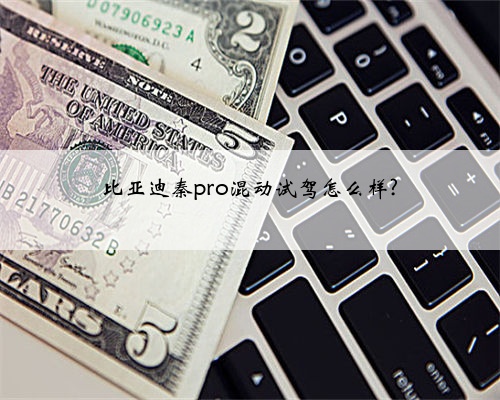 比亚迪秦pro混动试驾怎么样?