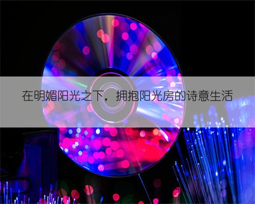 在明媚阳光之下，拥抱阳光房的诗意生活