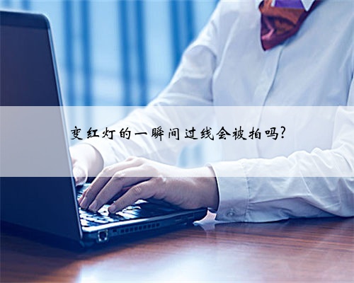 变红灯的一瞬间过线会被拍吗?
