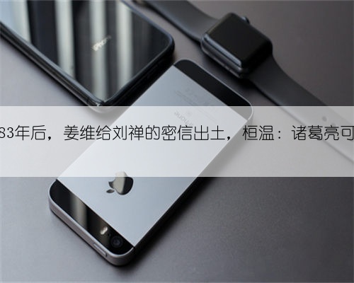 蜀汉灭亡83年后，姜维给刘禅的密信出土，桓温：诸葛亮可以瞑目了
