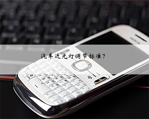 汽车近光灯调节标准?