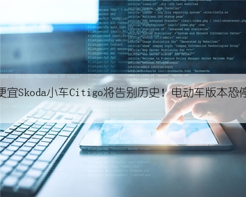 最便宜Skoda小车Citigo将告别历史!电动车版本恐停售