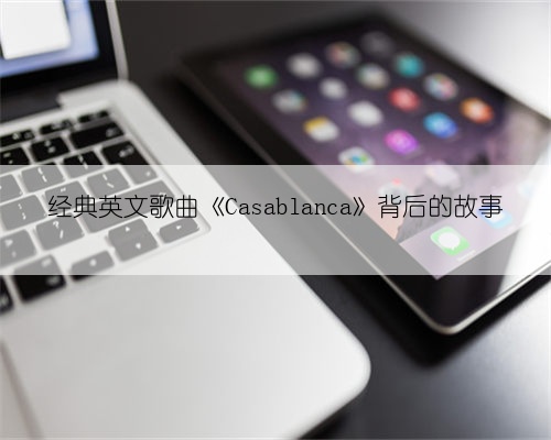 经典英文歌曲《Casablanca》背后的故事