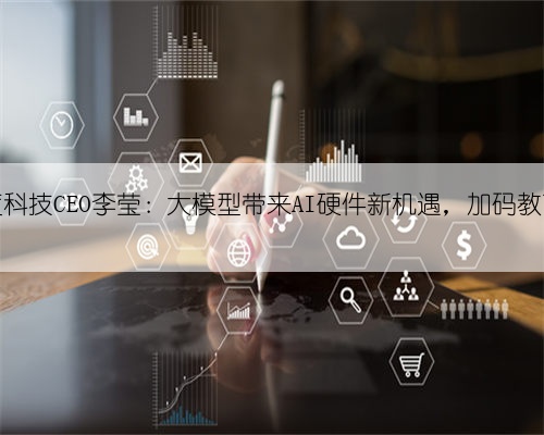 小度科技CEO李莹：大模型带来AI硬件新机遇，加码教育等