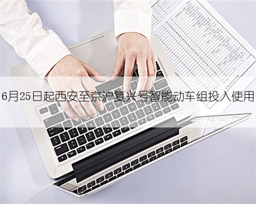 6月25日起西安至京沪复兴号智能动车组投入使用