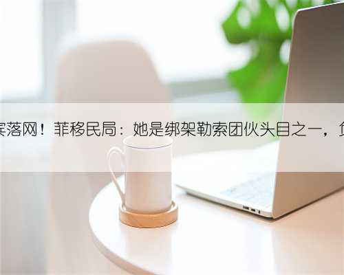 一名孕妇在菲律宾落网!菲移民局:她是绑架勒索团伙头目之一,负责让受害人