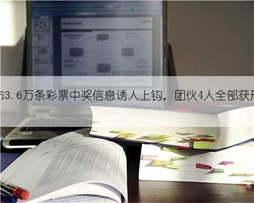 发布3.6万条彩票中奖信息诱人上钩，团伙4人全部获刑！