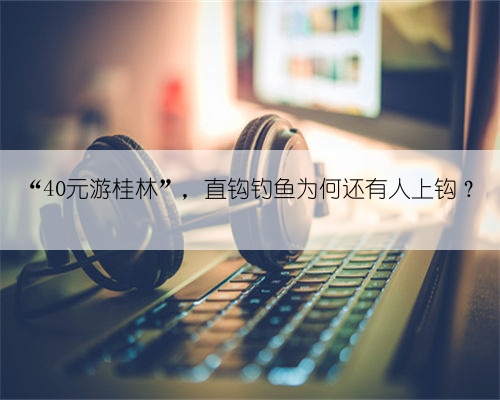 “40元游桂林”,直钩钓鱼为何还有人上钩?