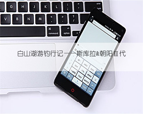 白山湖游钓行记——斯库拉&朝阳Ⅱ代