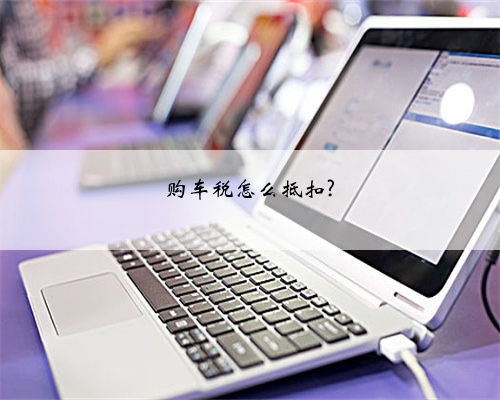 购车税怎么抵扣?