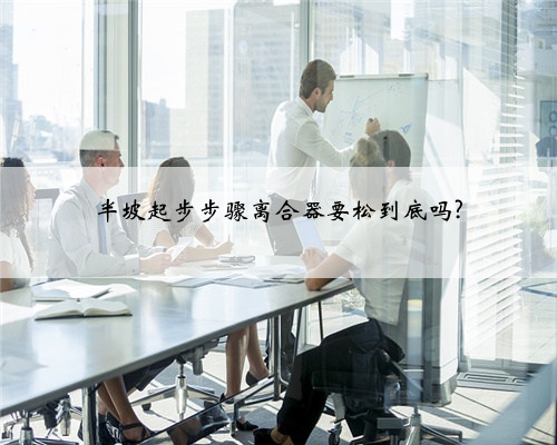 半坡起步步骤离合器要松到底吗?