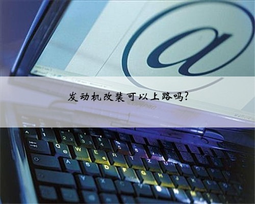 发动机改装可以上路吗?