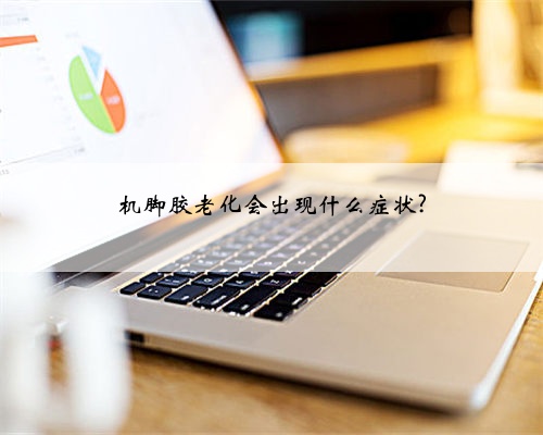 机脚胶老化会出现什么症状?