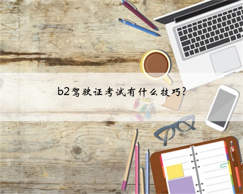 b2驾驶证考试有什么技巧?