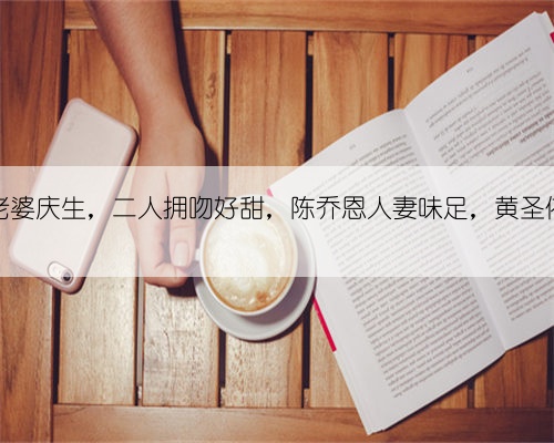 郑钧为老婆庆生，二人拥吻好甜，陈乔恩人妻味足，黄圣依脚咋了