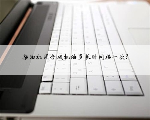 柴油机用合成机油多长时间换一次?
