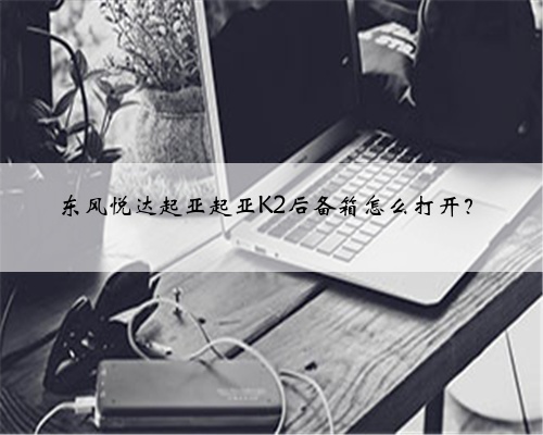 东风悦达起亚起亚K2后备箱怎么打开?