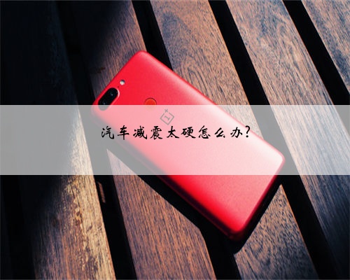 汽车减震太硬怎么办?